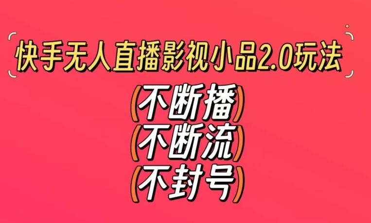 快手无人直播影视小品2.0玩法，不断流，不封号，不需要会剪辑，每天能稳定500-1000+【揭秘】-冒泡网