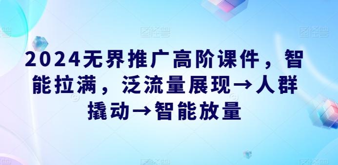2024无界推广高阶课件，智能拉满，泛流量展现→人群撬动→智能放量-冒泡网