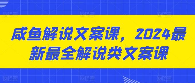 咸鱼解说文案课，2024最新最全解说类文案课-冒泡网