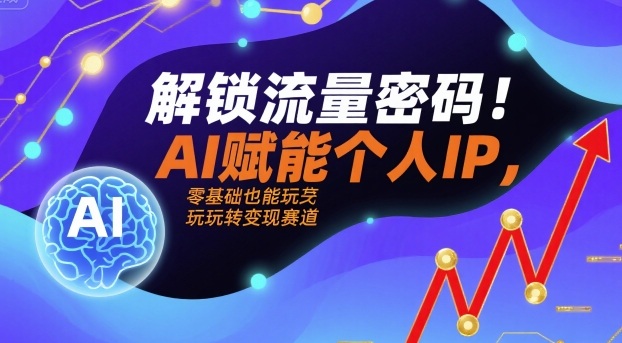 解锁流量密码！AI赋能个人IP，零基础也能玩转变现赛道-冒泡网