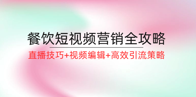 餐饮短视频营销全攻略：直播技巧+视频编辑+高效引流策略-冒泡网