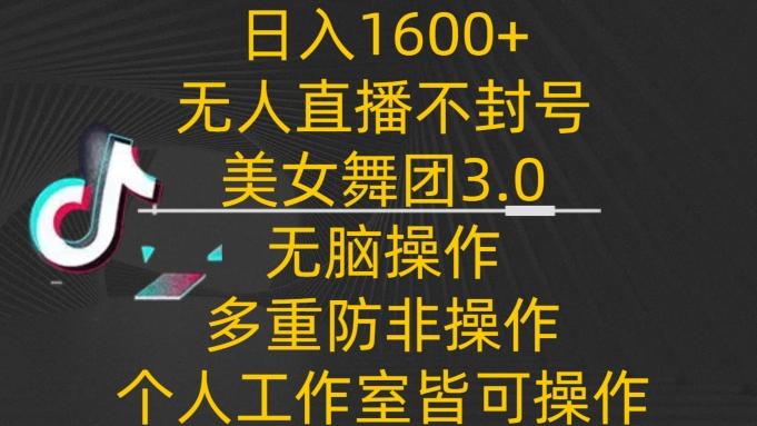 日入1600+，不封号无人直播美女舞团3.0，无脑操作多重防非操作，个人工作制皆可操作【揭秘】-冒泡网