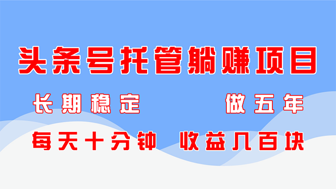 头条号托管躺赚项目，长期稳定，可做五年，每天十分钟，收益几百块-冒泡网
