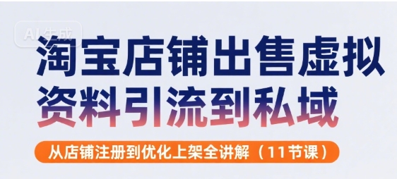 淘宝店铺出售虚拟资料引流到私域，从店铺注册到优化上架全讲解(11节课)-冒泡网