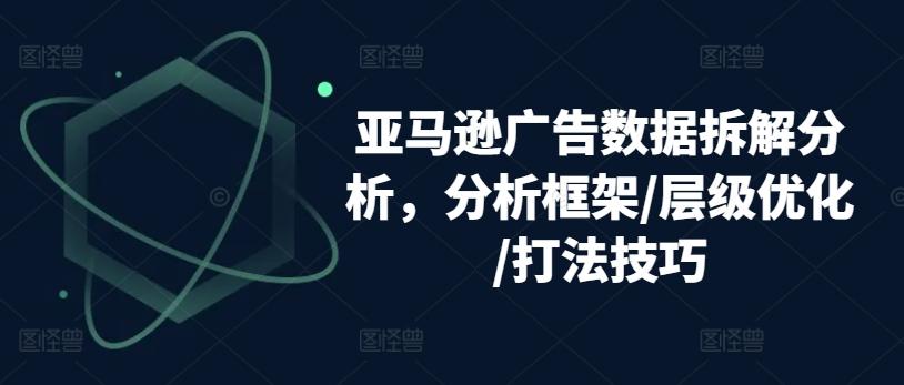 亚马逊广告数据拆解分析，分析框架/层级优化/打法技巧-冒泡网