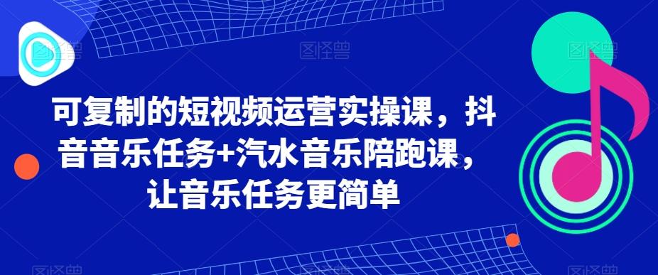 可复制的短视频运营实操课，抖音音乐任务+汽水音乐陪跑课，让音乐任务更简单-冒泡网
