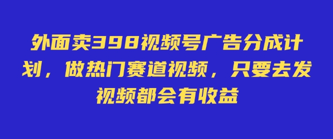 外面卖598视频号广告分成计划，不直播 不卖货 不露脸，只要去发视频都会有收益-冒泡网