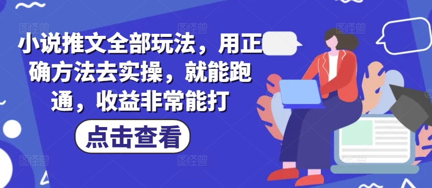 小说推文全部玩法，用正确方法去实操，就能跑通，收益非常能打-冒泡网