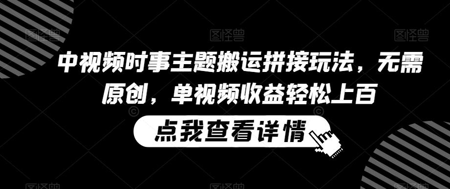 中视频时事主题搬运拼接玩法，无需原创，单视频收益轻松上百【揭秘】-冒泡网