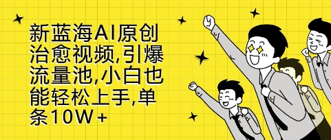 新蓝海AI原创治愈视频，引爆流量池，小白也能轻松上手，篇篇10W+【揭秘】-冒泡网