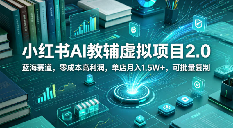 小红书AI教辅虚拟项目2.0，蓝海赛道，零成本高利润，单店月入1.5W+，可批量复制-冒泡网