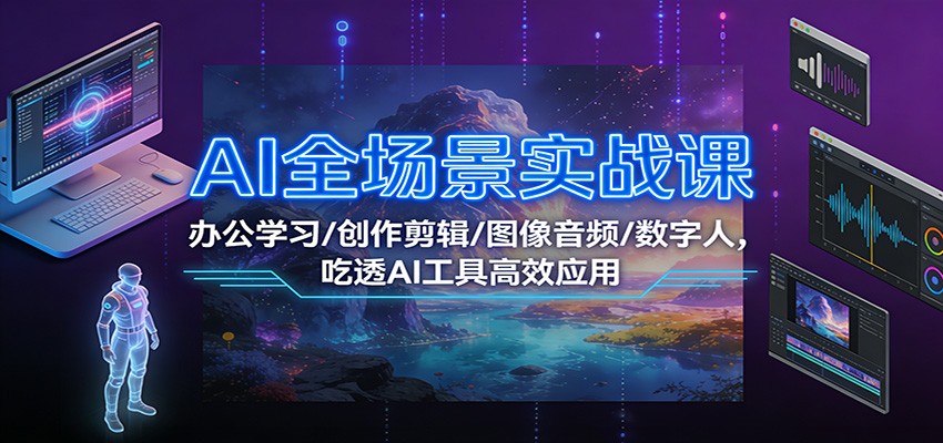 AI全场景实战课：办公学习/创作剪辑/图像音频/数字人，吃透AI工具高效应用-冒泡网