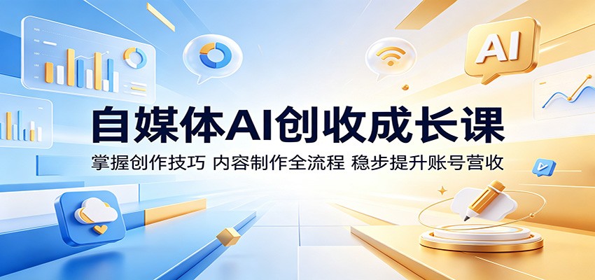 自媒体AI创收成长课：掌握创作技巧，内容制作全流程，稳步提升账号营收-冒泡网
