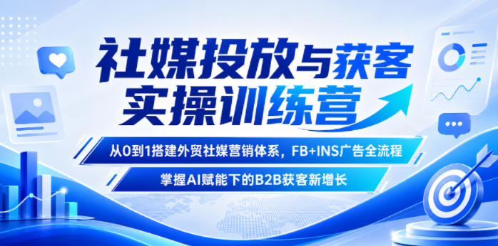社媒投放与获客实操训练营，从0到1搭建外贸社媒营销体系，FB+INS广告全流程，掌握AI赋能下的B2B获客新增长-冒泡网