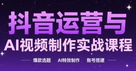 抖音运营与AI视频制作实战课程，爆款选题-AI特效制作-账号搭建-冒泡网