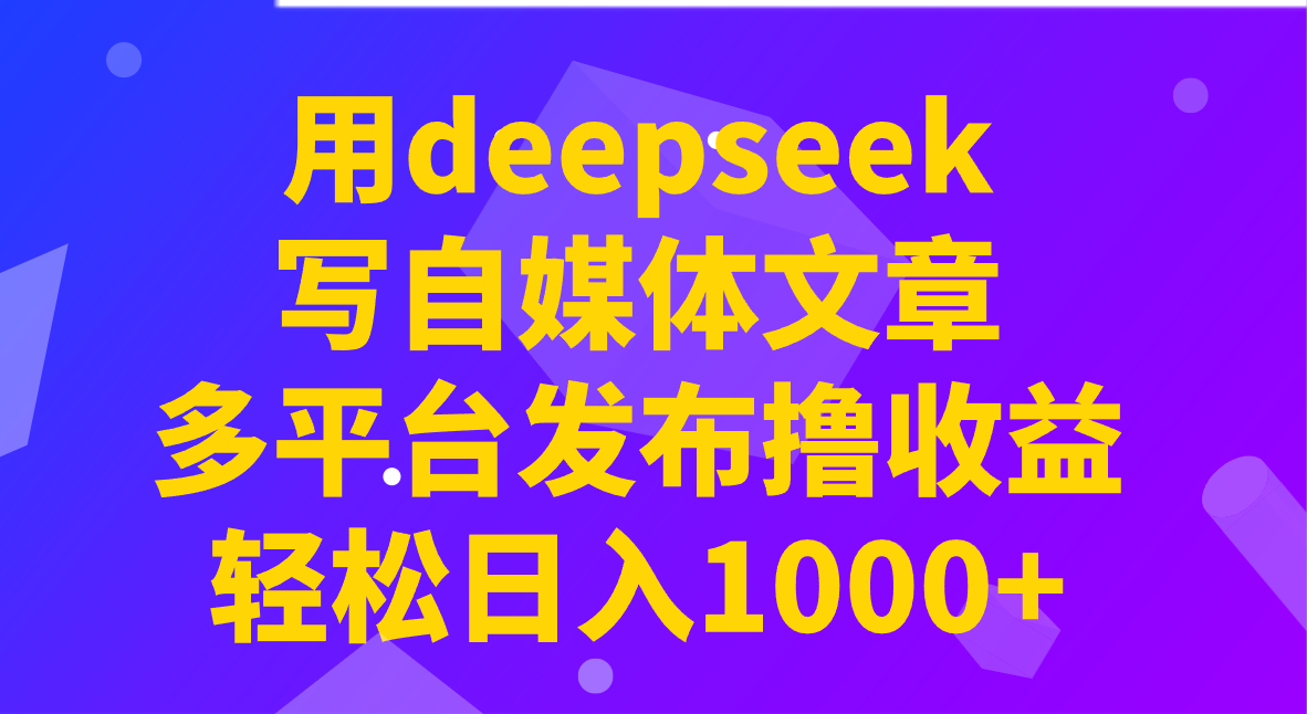 用deepseek写自媒体文章，多平台发布撸收益，轻松日入1000+！-冒泡网