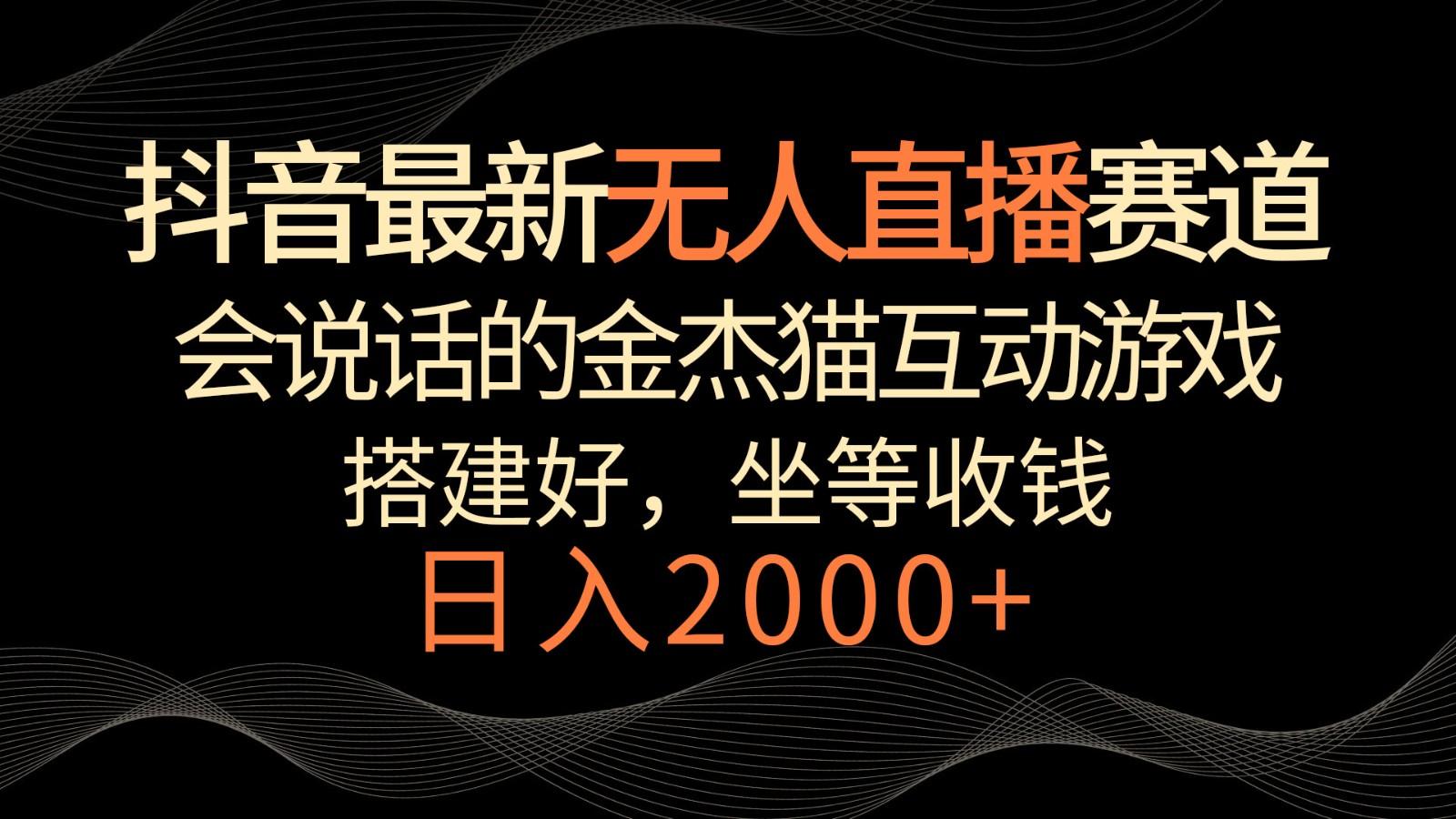 抖音最新无人直播赛道，日入2000+，会说话的金杰猫互动小游戏，礼物收不停-冒泡网