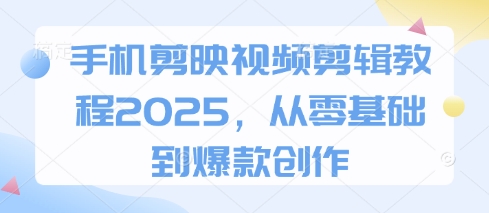 手机剪映视频剪辑教程2025，从零基础到爆款创作-冒泡网