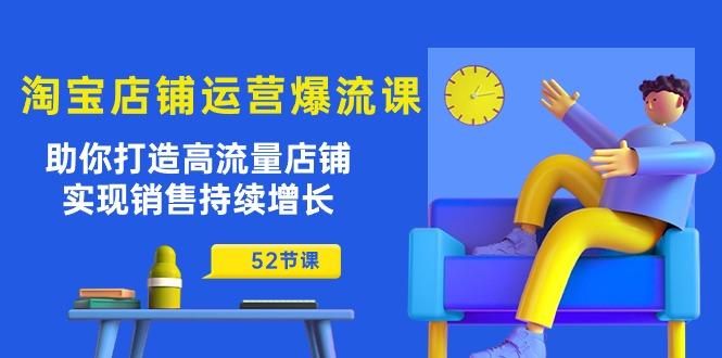淘宝店铺运营爆流课：助你打造高流量店铺，实现销售持续增长(52节课-冒泡网