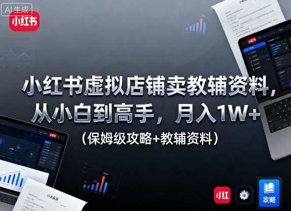 小红书虚拟店铺卖教辅资料，从小白到高手，月入1W+(保姆级攻略+教辅资料)-冒泡网