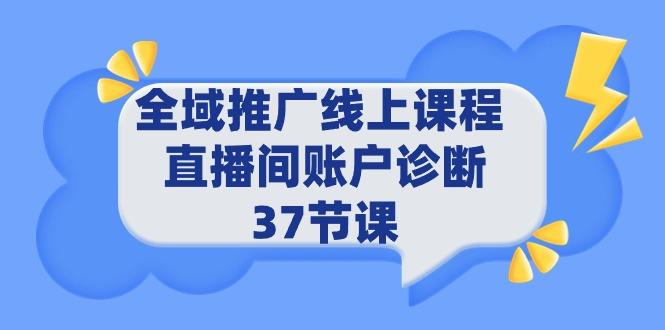 (9577期)全域推广线上课程 _ 直播间账户诊断 37节课-冒泡网