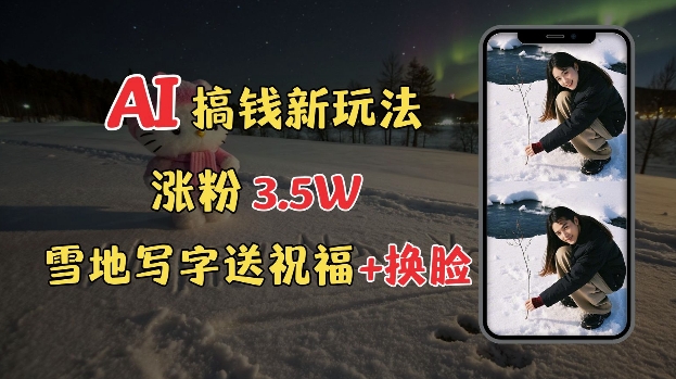 冬季搞钱新玩法，雪地写字表白送祝福、换脸，用免费AI手把手教你制作，轻松涨粉3.5w，接单到手软-冒泡网
