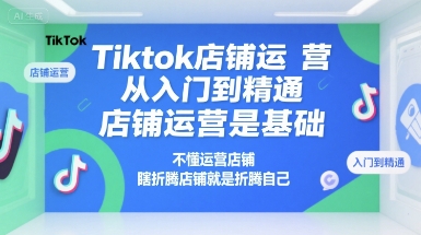 Tiktok店铺运营从入门到精通，店铺运营是基础，不懂运营店铺，瞎折腾店铺就是折腾自己-冒泡网