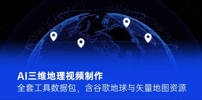 AI三维地理视频制作，全套工具数据包，含谷歌地球与矢量地图资源-冒泡网