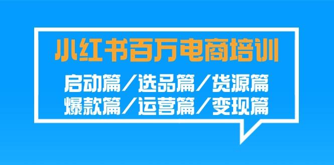 小红书百万电商培训班：启动篇/选品篇/货源篇/爆款篇/运营篇/变现篇-冒泡网