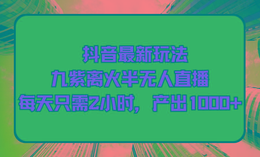(9619期)抖音最新玩法，九紫离火半无人直播，每天只需2小时，产出1000+-冒泡网