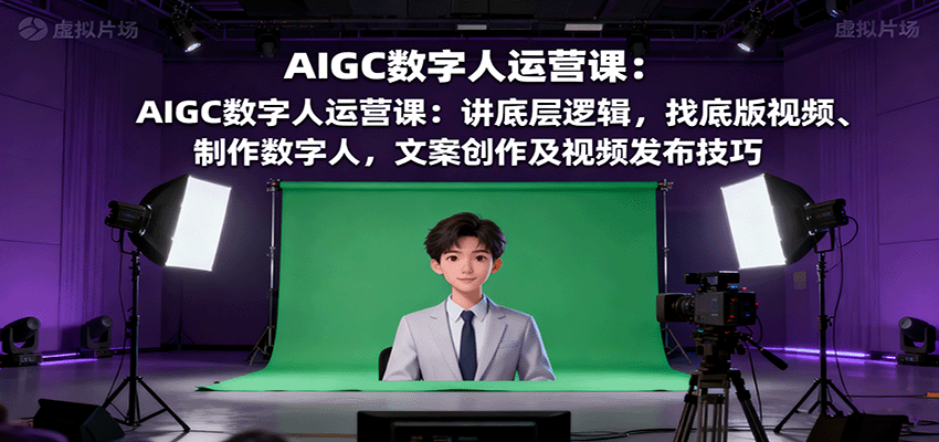 AIGC数字人运营课：讲底层逻辑，找底版视频、制作数字人，文案创作及视频发布技巧-冒泡网