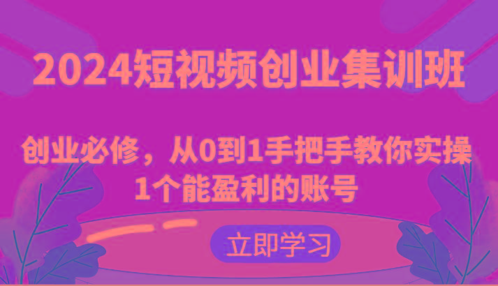 2024短视频创业集训班：创业必修，从0到1手把手教你实操1个能盈利的账号-冒泡网