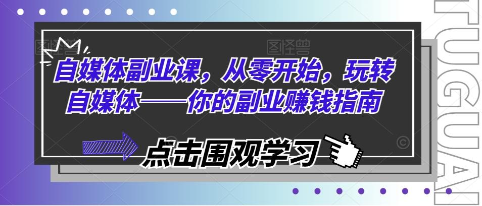 自媒体副业课，从零开始，玩转自媒体——你的副业赚钱指南-冒泡网