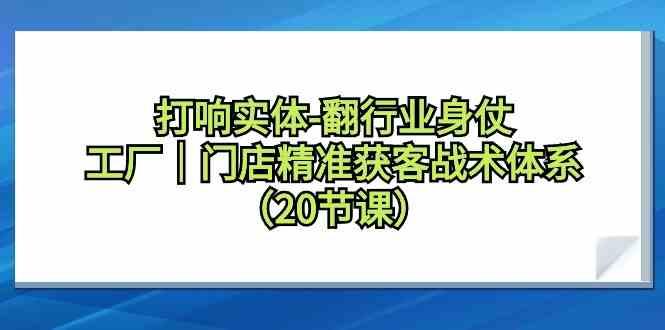 打响实体行业翻身仗，工厂门店精准获客战术体系(20节课)-冒泡网