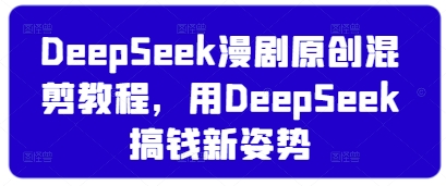 DeepSeek漫剧原创混剪教程，用DeepSeek搞钱新姿势-冒泡网