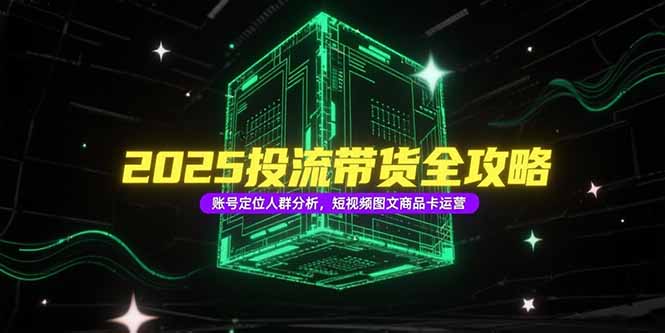 2025投流带货全攻略，账号定位人群分析，短视频图文商品卡运营-冒泡网