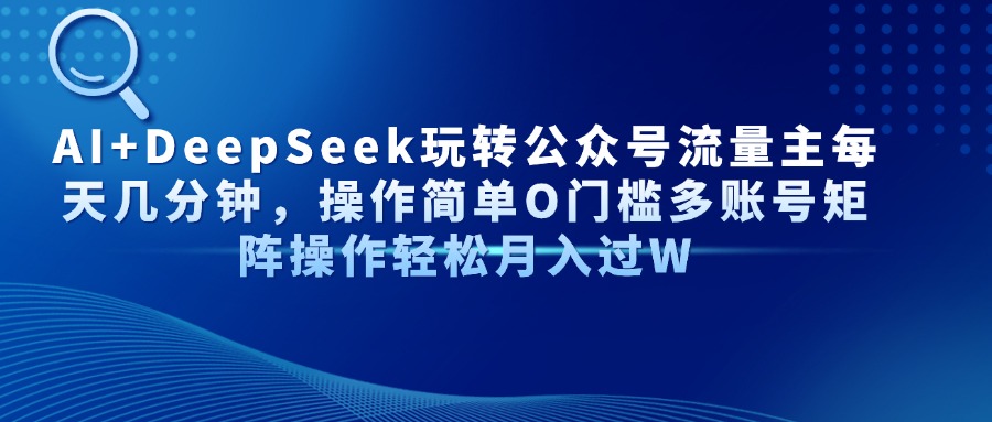 AI+DeepSeek玩转公众号流量主每天几分钟，操作简单O门槛多账号矩阵操作…-冒泡网