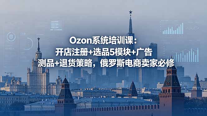 Ozon系统培训课：开店注册+选品5模块+广告测品+退货策略，俄罗斯电商卖家必修-冒泡网