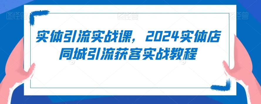 实体引流实战课，2024实体店同城引流获客实战教程-冒泡网