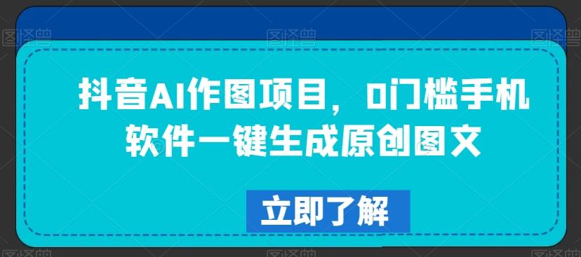 抖音AI作图项目，0门槛手机软件一键生成原创图文【揭秘】-冒泡网