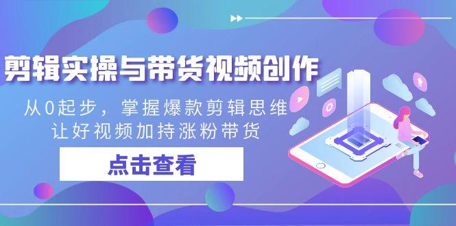 剪辑实操与带货视频创作，从0起步，掌握爆款剪辑思维，让好视频加持涨粉带货-冒泡网