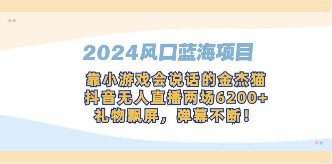 2024风口蓝海项目，靠小游戏会说话的金杰猫，抖音无人直播两场6200+，礼…-冒泡网
