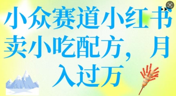小众赛道小红书卖小吃配方，操作简单，月入过W-冒泡网