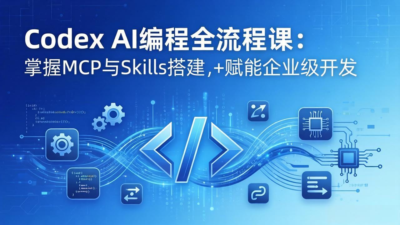 Codex AI编程全流程课：模块化教学+双项目实战，掌握MCP与Skills搭建，赋能企业级开发-冒泡网