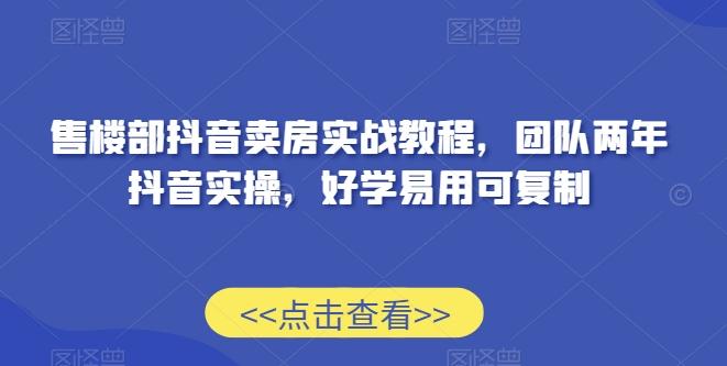 售楼部抖音卖房实战教程，团队两年抖音实操，好学易用可复制-冒泡网