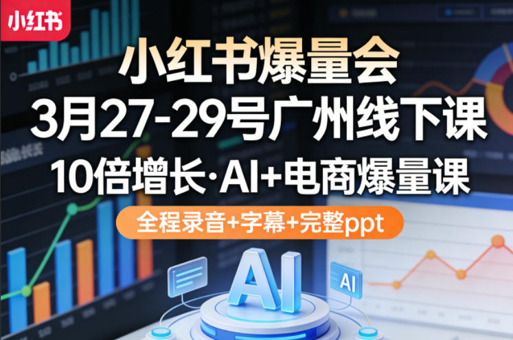 小红书爆量会3月27-29号广州线下课，10倍增长，AI+电商爆量课，全程录音+字幕+完整ppt-冒泡网