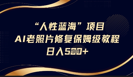 人性蓝海AI老照片修复项目保姆级教程，长期复购，轻松日入5张-冒泡网