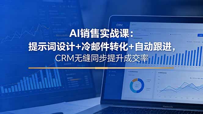 AI销售实战课：提示词设计+冷邮件转化+自动跟进，CRM无缝同步提升成交率-冒泡网