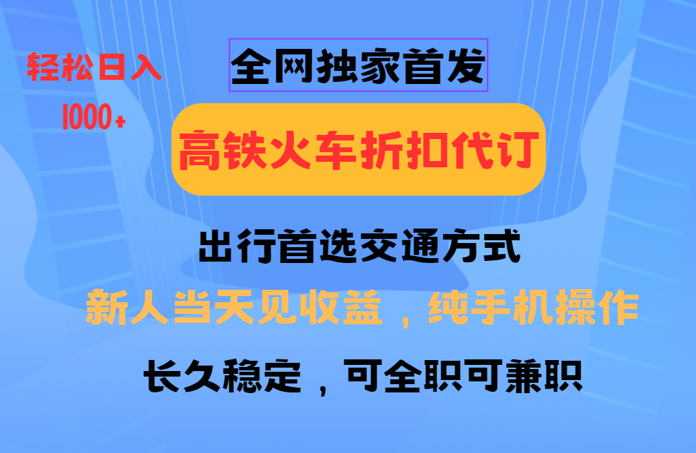 全网独家首发 全国高铁火车折扣代订 新手当日变现 纯手机操作 日入1000+-冒泡网
