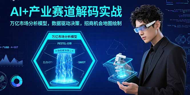 AI+产业赛道解码实战：万亿市场分析模型，数据驱动决策，招商机会地图绘制-冒泡网